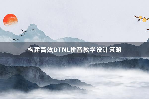 构建高效DTNL拼音教学设计策略