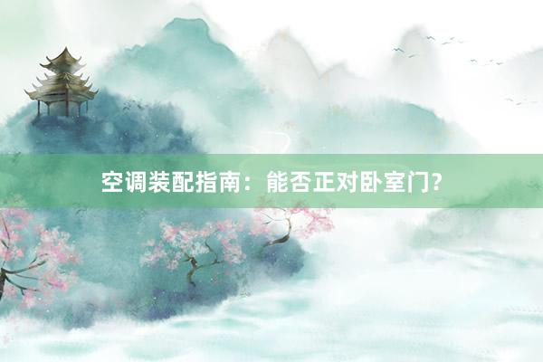 空调装配指南：能否正对卧室门？